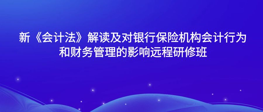 新《会计法》解读及对银行保险机构会计行为和财务管理的影响远程研修班 -123411-1